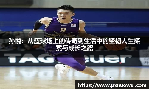 孙悦：从篮球场上的传奇到生活中的坚韧人生探索与成长之路
