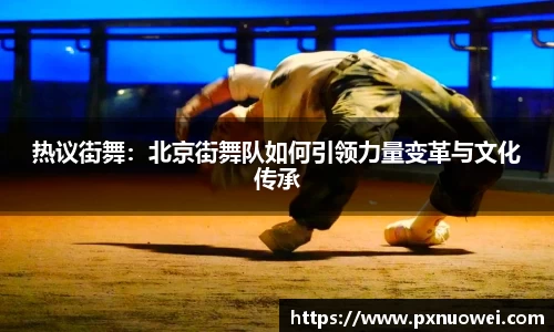 热议街舞：北京街舞队如何引领力量变革与文化传承